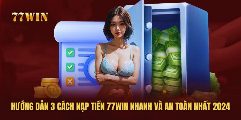 Hướng Dẫn 3 Cách Nạp Tiền 77win Nhanh Và An Toàn Nhất 2024