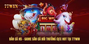 Bắn Cá H5 - Game Săn Cá Đổi Thưởng Cực HOT Tại 77win